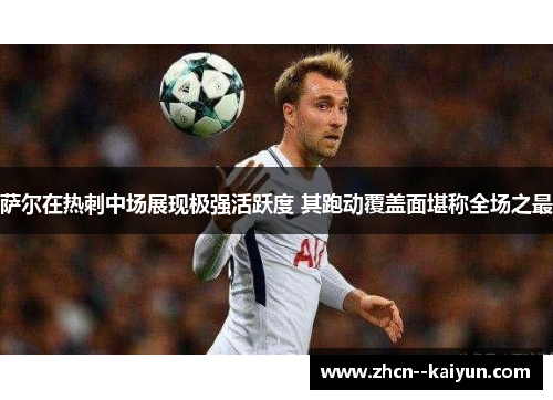 萨尔在热刺中场展现极强活跃度 其跑动覆盖面堪称全场之最 萨尔在热刺中场展现极强活跃度 其跑动覆盖面堪称全场之最