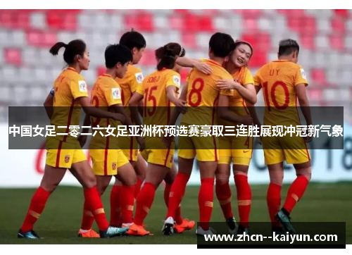中国女足二零二六女足亚洲杯预选赛豪取三连胜展现冲冠新气象 中国女足二零二六女足亚洲杯预选赛豪取三连胜展现冲冠新气象