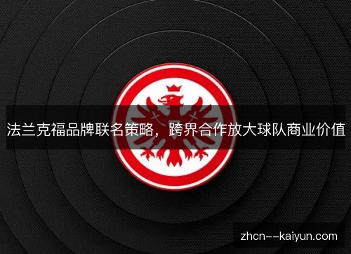 法兰克福品牌联名策略,跨界合作放大球队商业价值 法兰克福品牌联名策略,跨界合作放大球队商业价值