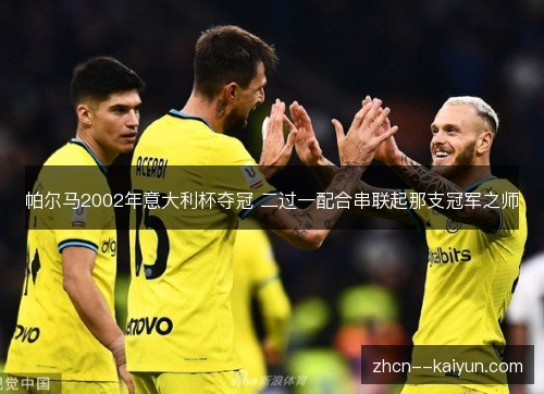 帕尔马2002年意大利杯夺冠 二过一配合串联起那支冠军之师