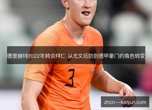 德里赫特2022年转会拜仁 从尤文后防到德甲豪门的角色转变 德里赫特2022年转会拜仁 从尤文后防到德甲豪门的角色转变